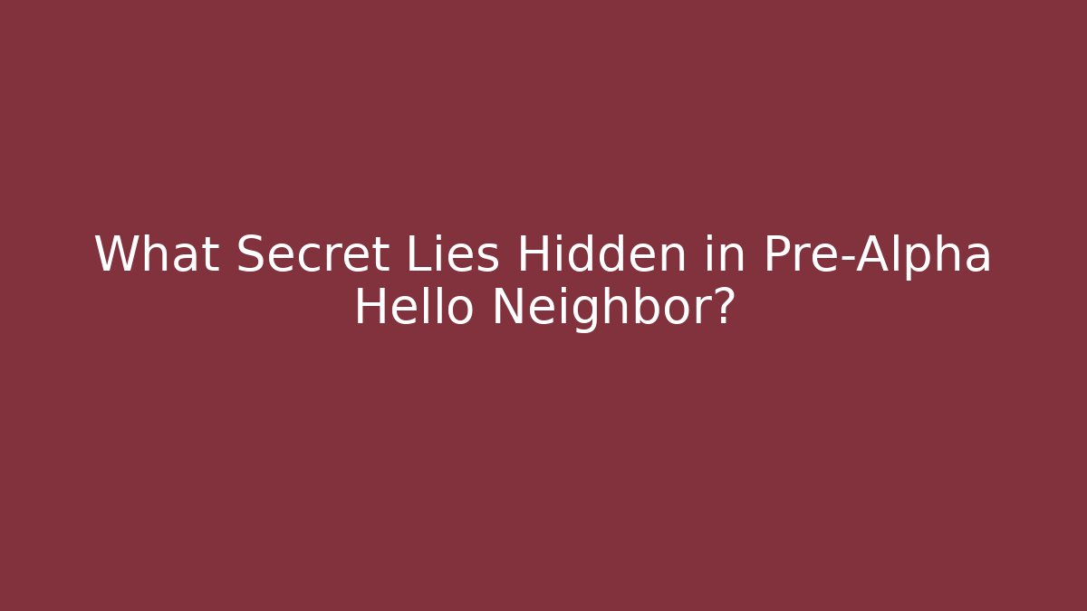 What Secret Lies Hidden in Pre-Alpha Hello Neighbor?