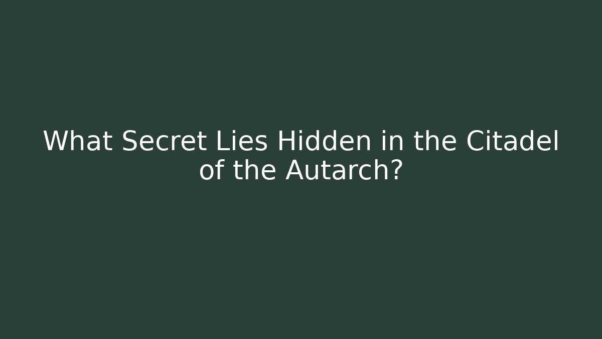 What Secret Lies Hidden in the Citadel of the Autarch?