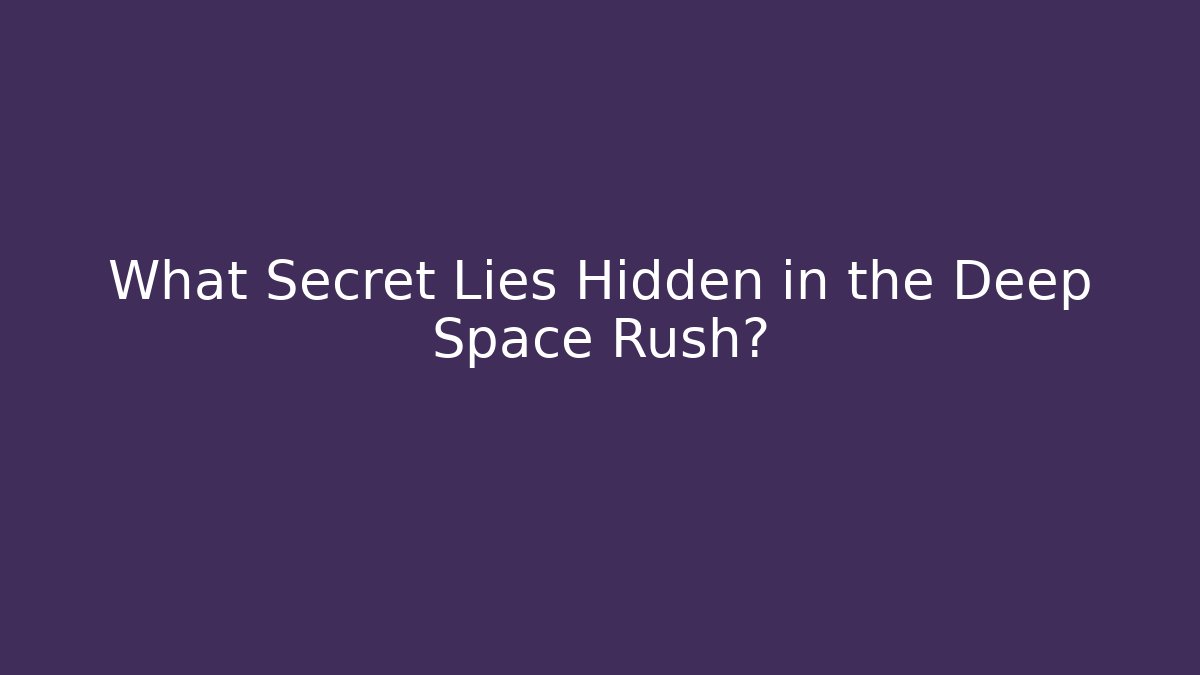 What Secret Lies Hidden in the Deep Space Rush?