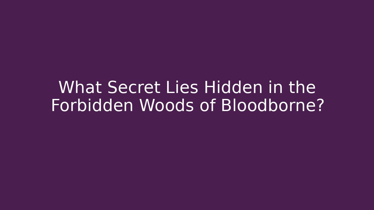 What Secret Lies Hidden in the Forbidden Woods of Bloodborne?