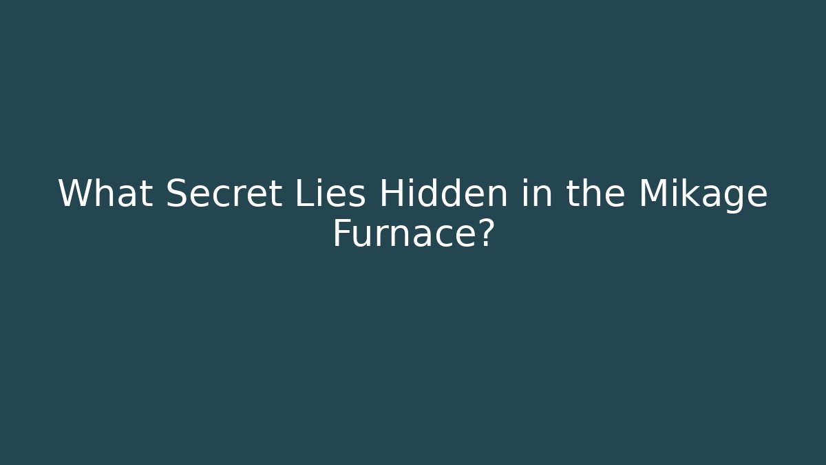 What Secret Lies Hidden in the Mikage Furnace?