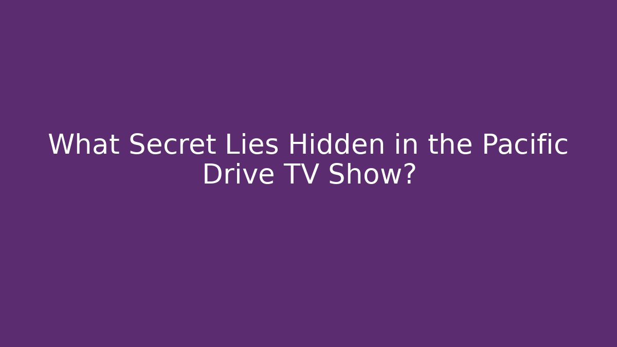 What Secret Lies Hidden in the Pacific Drive TV Show?