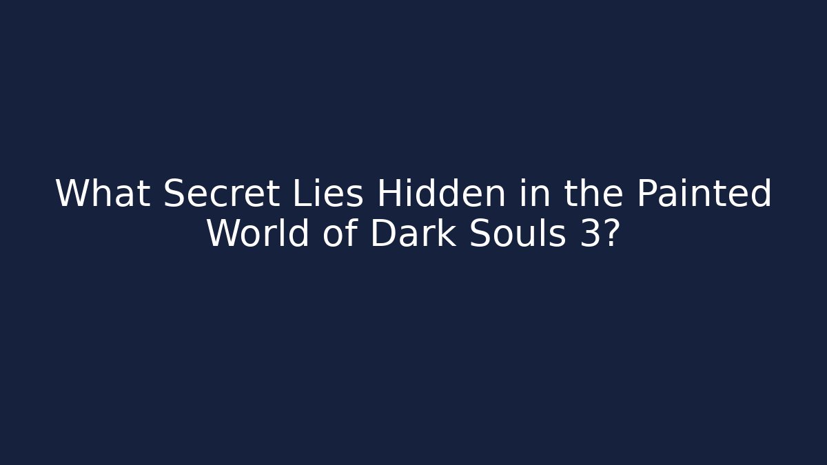 What Secret Lies Hidden in the Painted World of Dark Souls 3?