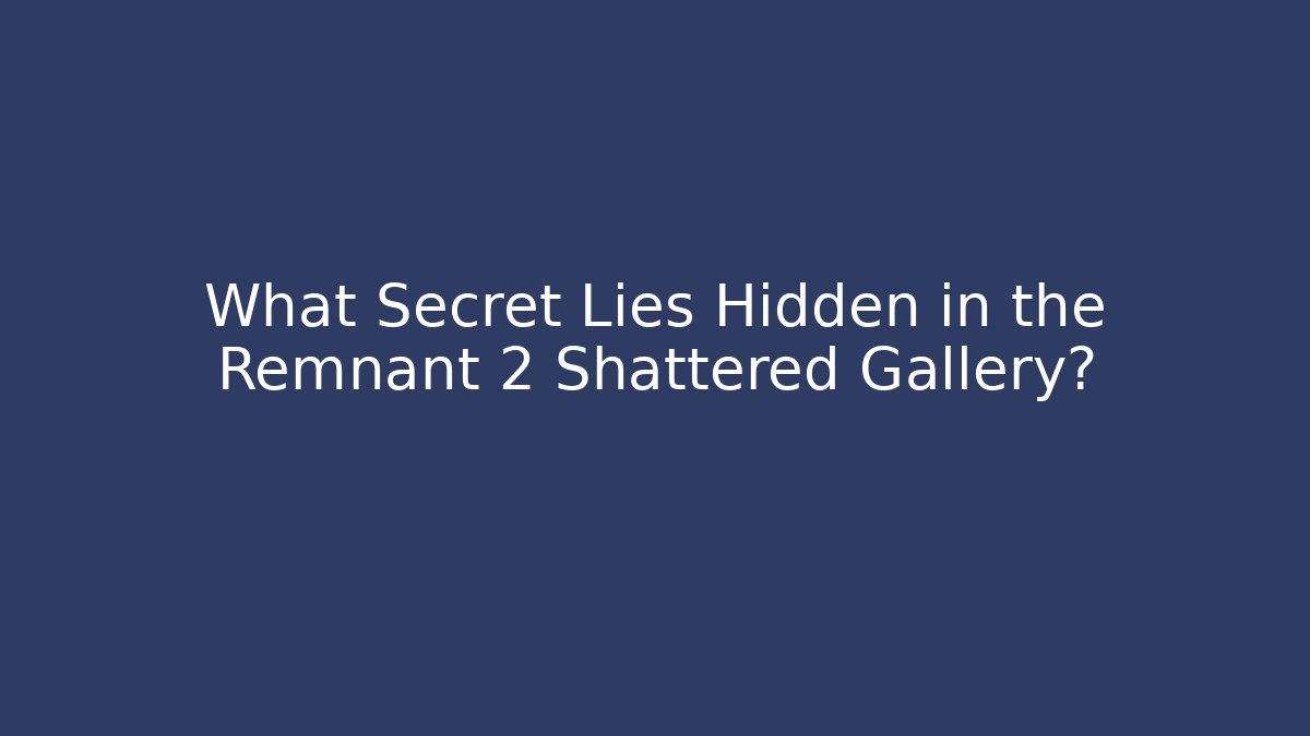 What Secret Lies Hidden in the Remnant 2 Shattered Gallery?