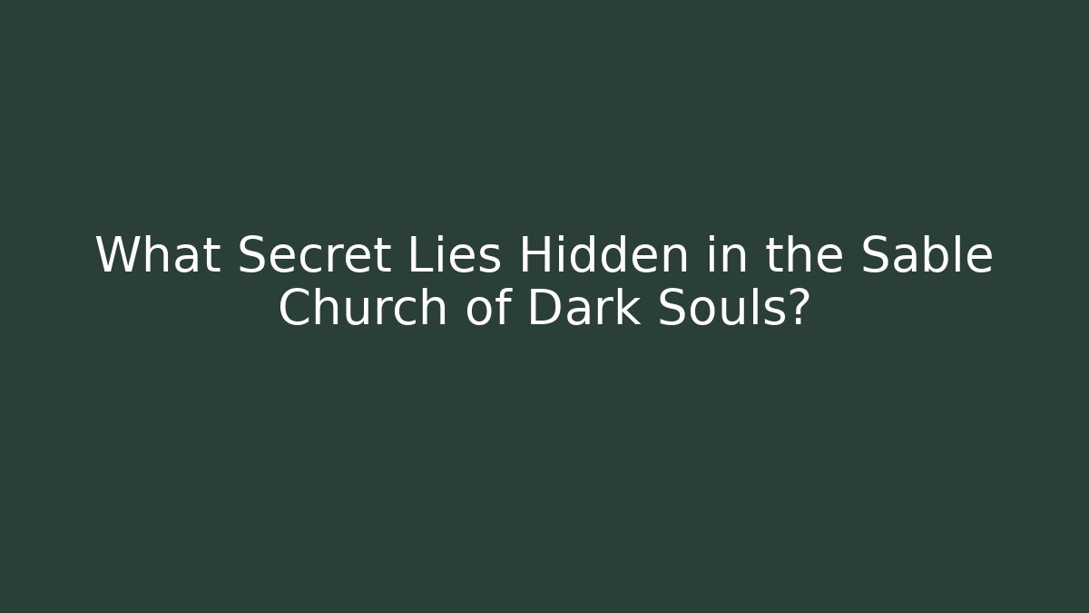 What Secret Lies Hidden in the Sable Church of Dark Souls?