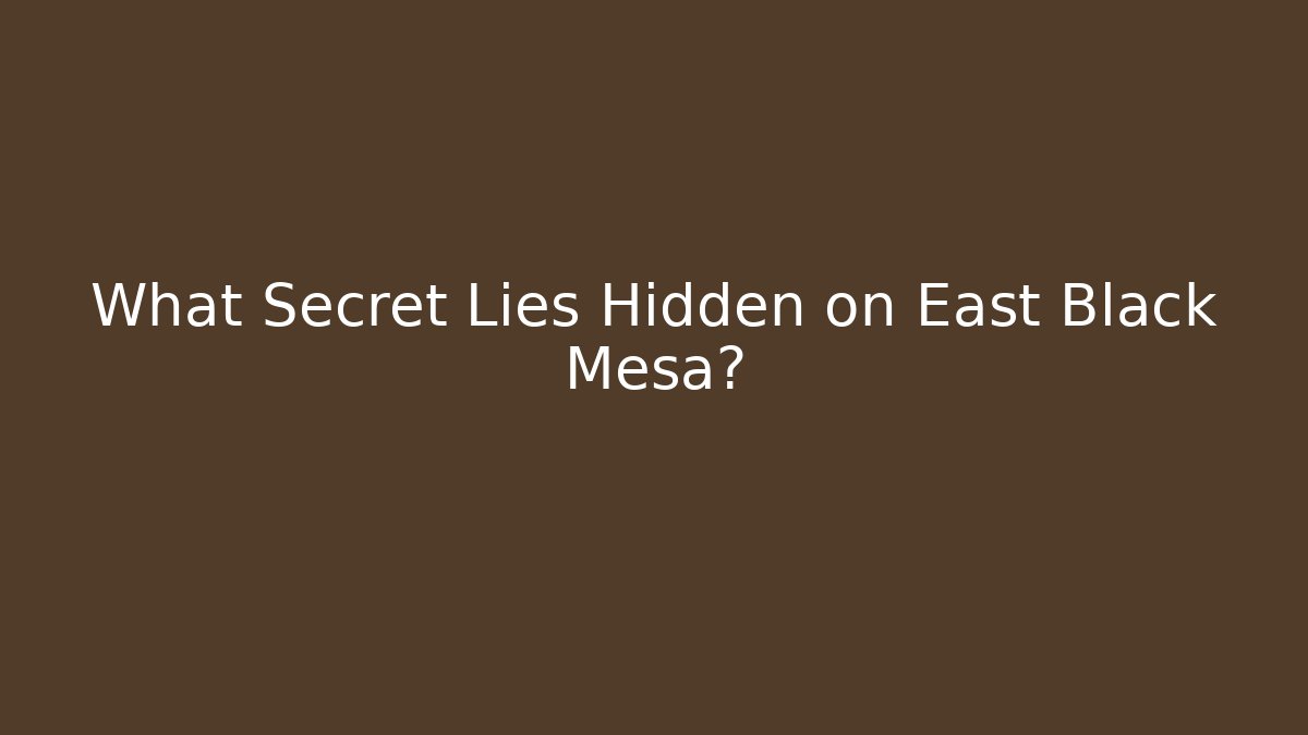 What Secret Lies Hidden on East Black Mesa?