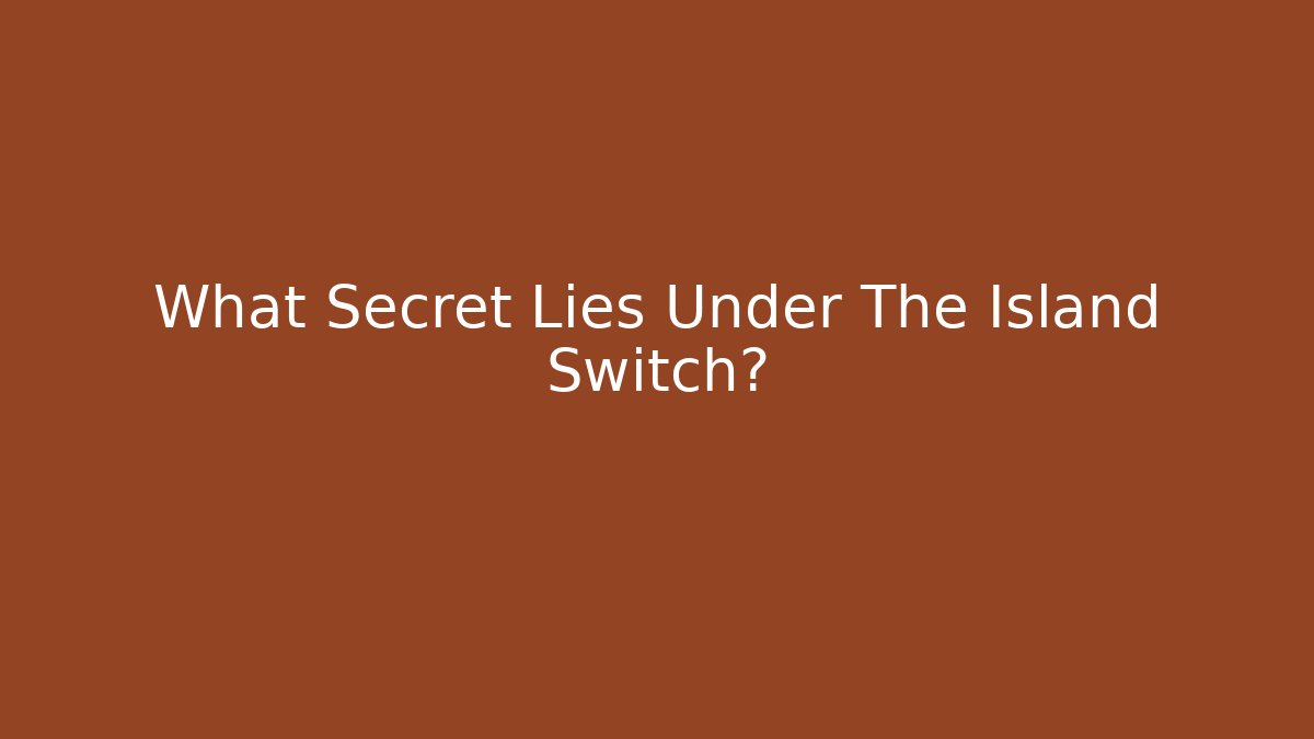 What Secret Lies Under The Island Switch?