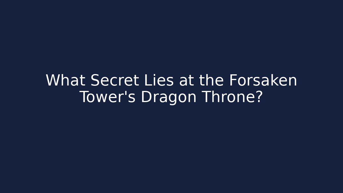 What Secret Lies at the Forsaken Tower's Dragon Throne?