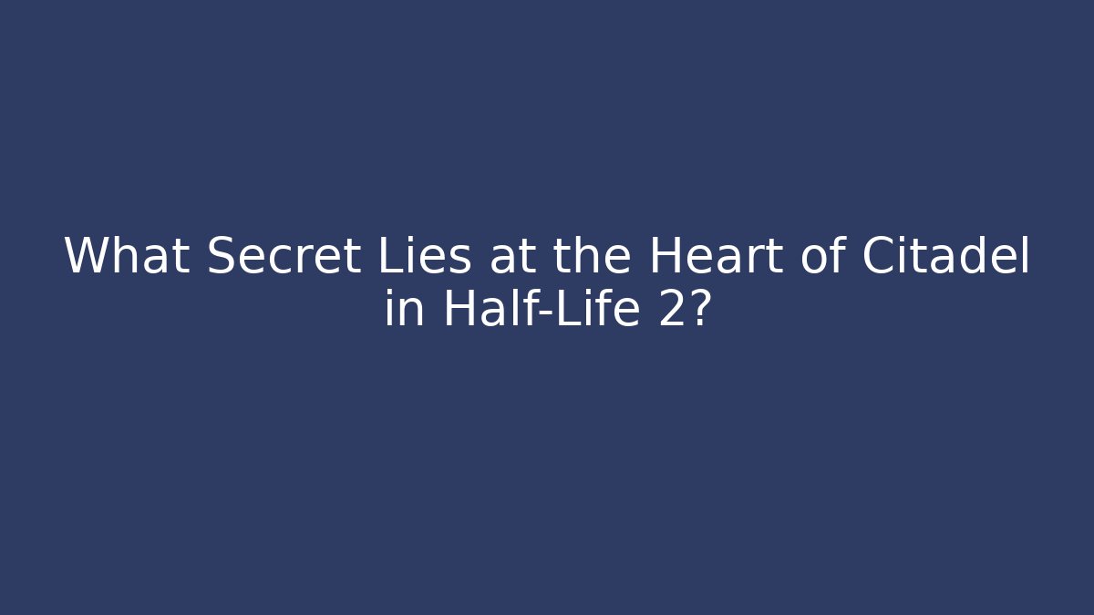 What Secret Lies at the Heart of Citadel in Half-Life 2?