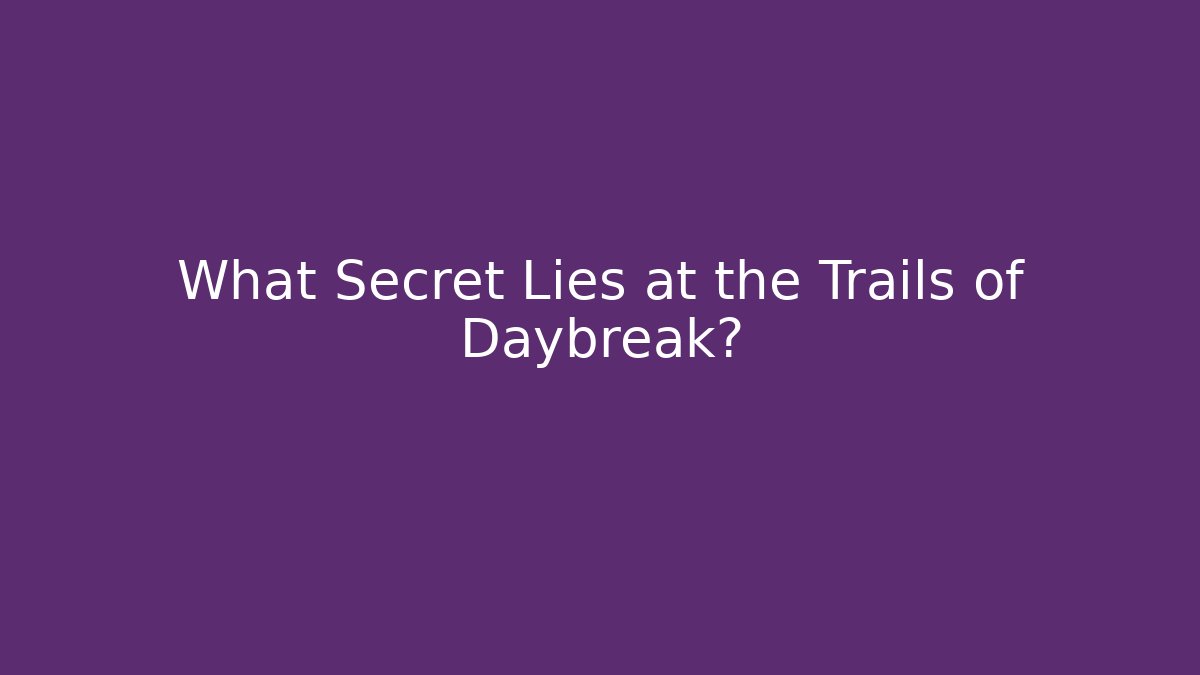 What Secret Lies at the Trails of Daybreak?