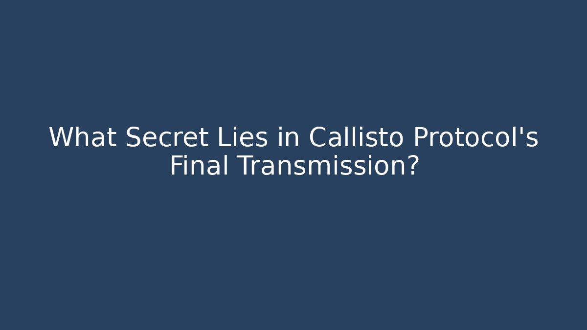 What Secret Lies in Callisto Protocol's Final Transmission?