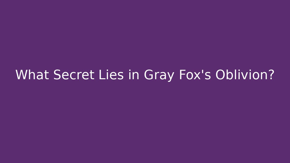 What Secret Lies in Gray Fox's Oblivion?
