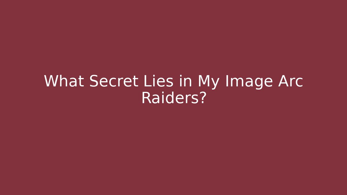 What Secret Lies in My Image Arc Raiders?