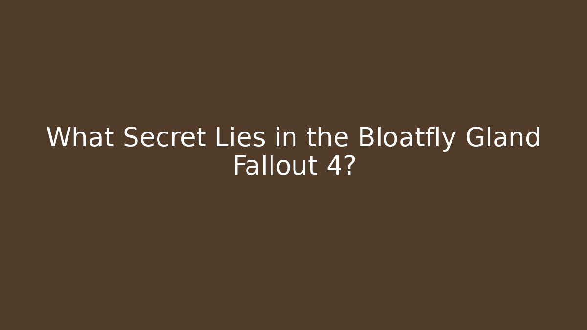 What Secret Lies in the Bloatfly Gland Fallout 4?
