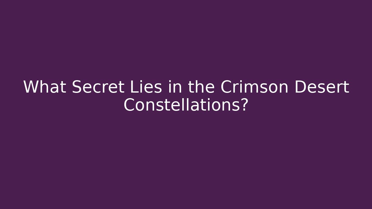 What Secret Lies in the Crimson Desert Constellations?