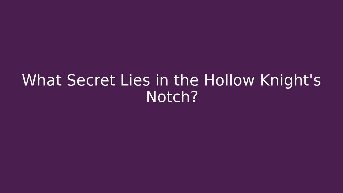 What Secret Lies in the Hollow Knight's Notch?