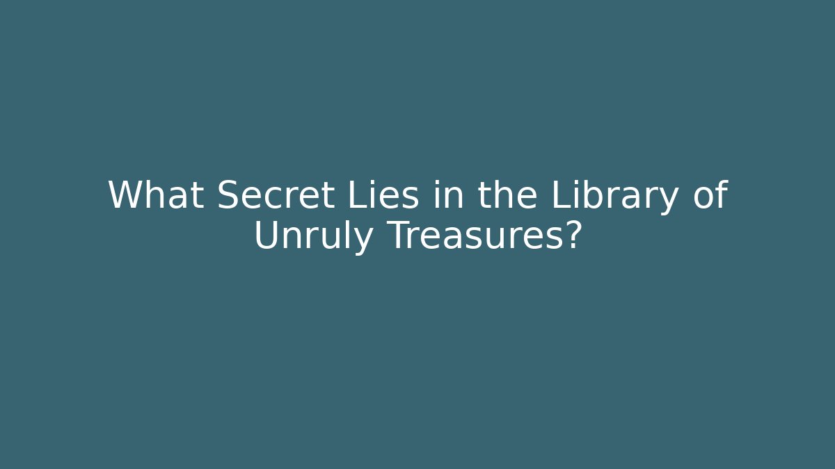 What Secret Lies in the Library of Unruly Treasures?