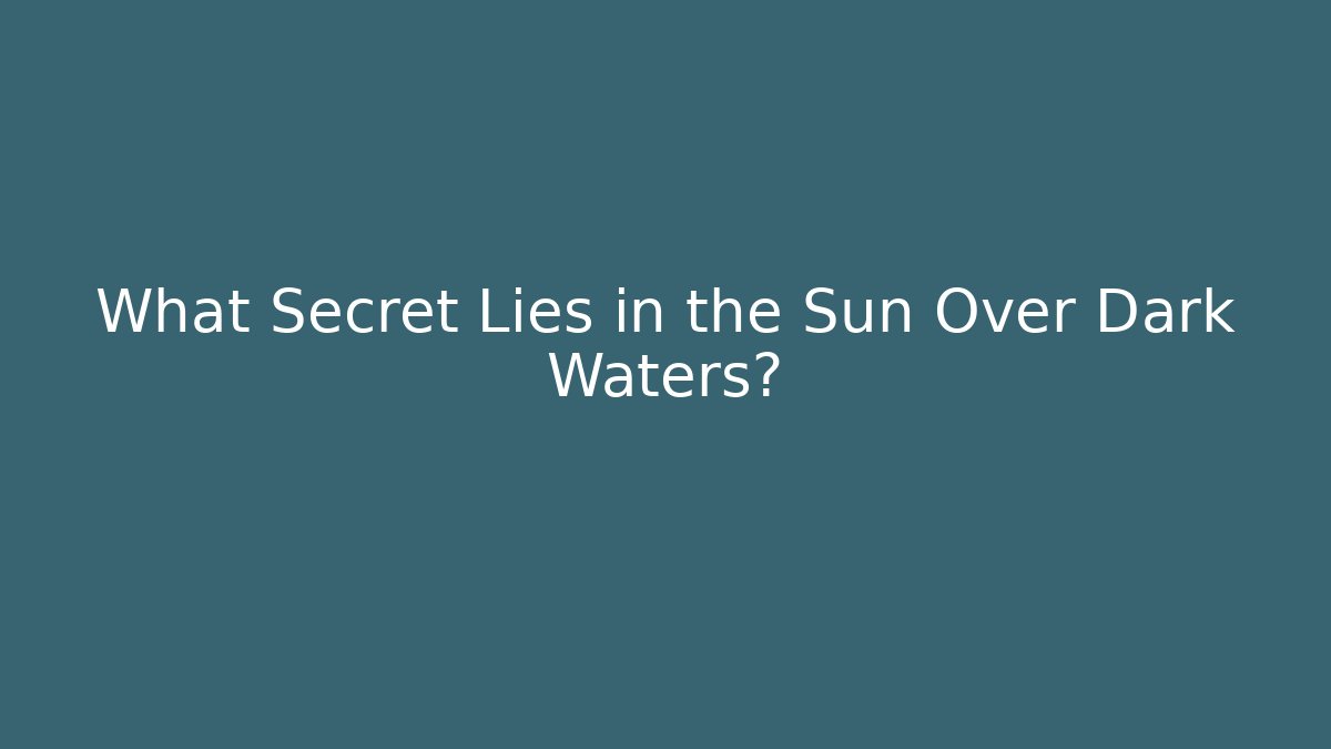 What Secret Lies in the Sun Over Dark Waters?