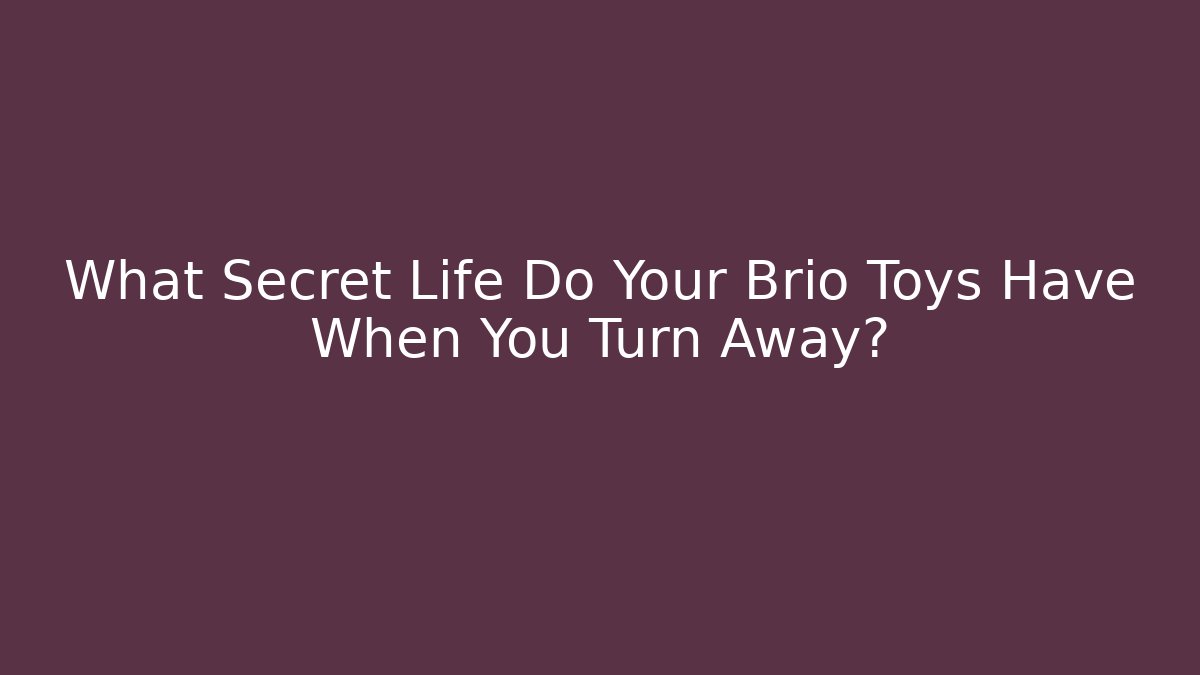 What Secret Life Do Your Brio Toys Have When You Turn Away?