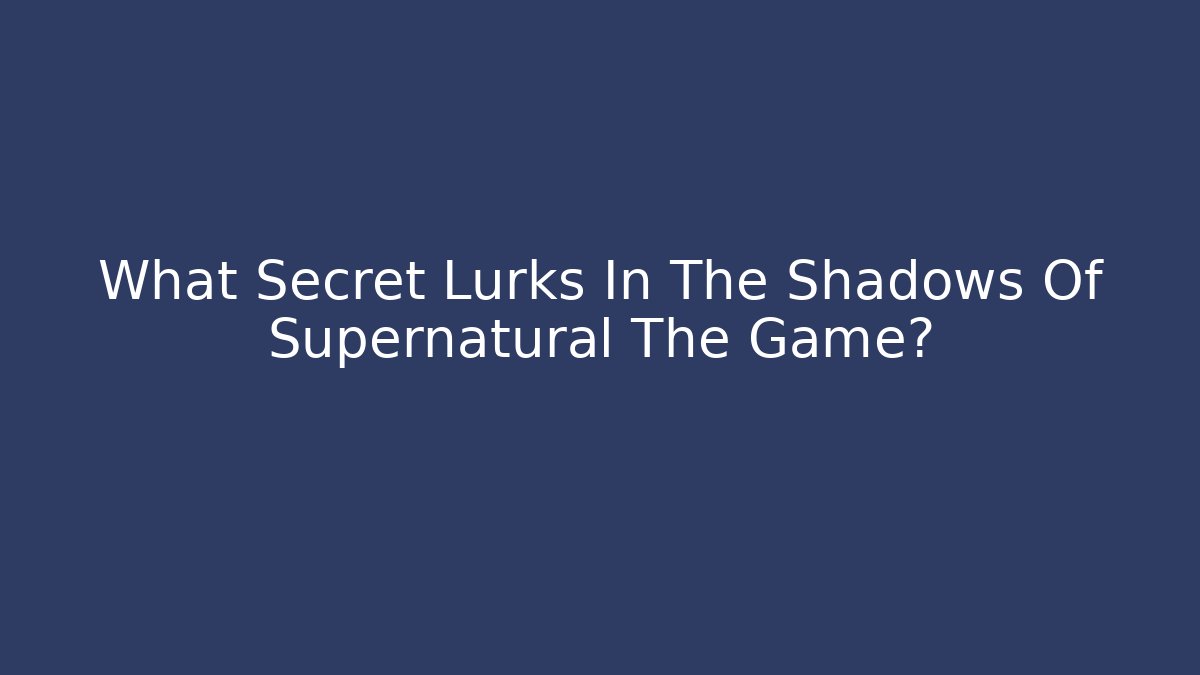 What Secret Lurks In The Shadows Of Supernatural The Game?