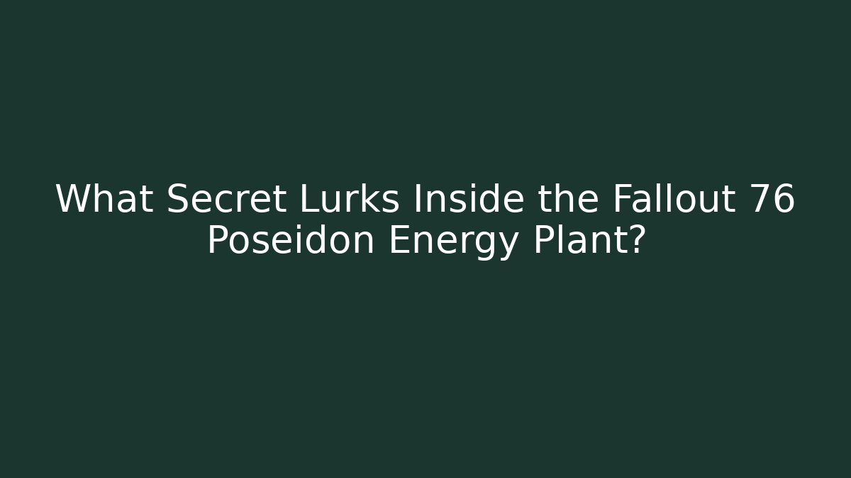 What Secret Lurks Inside the Fallout 76 Poseidon Energy Plant?