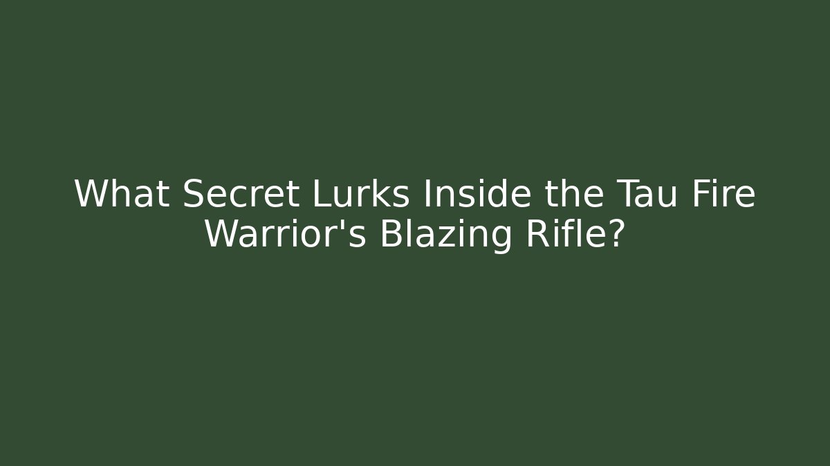 What Secret Lurks Inside the Tau Fire Warrior’s Blazing Rifle?