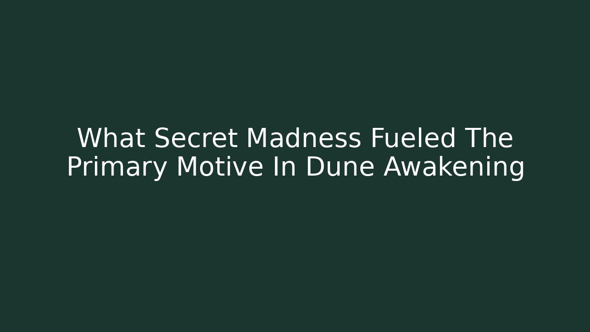What Secret Madness Fueled The Primary Motive In Dune Awakening