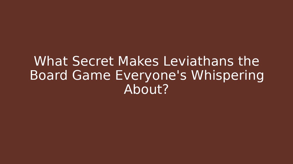 What Secret Makes Leviathans the Board Game Everyone's Whispering About?
