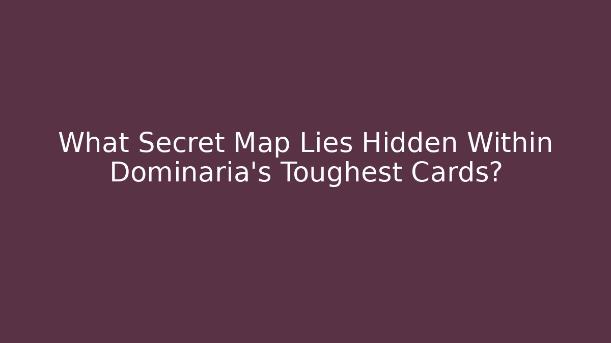 What Secret Map Lies Hidden Within Dominaria's Toughest Cards?