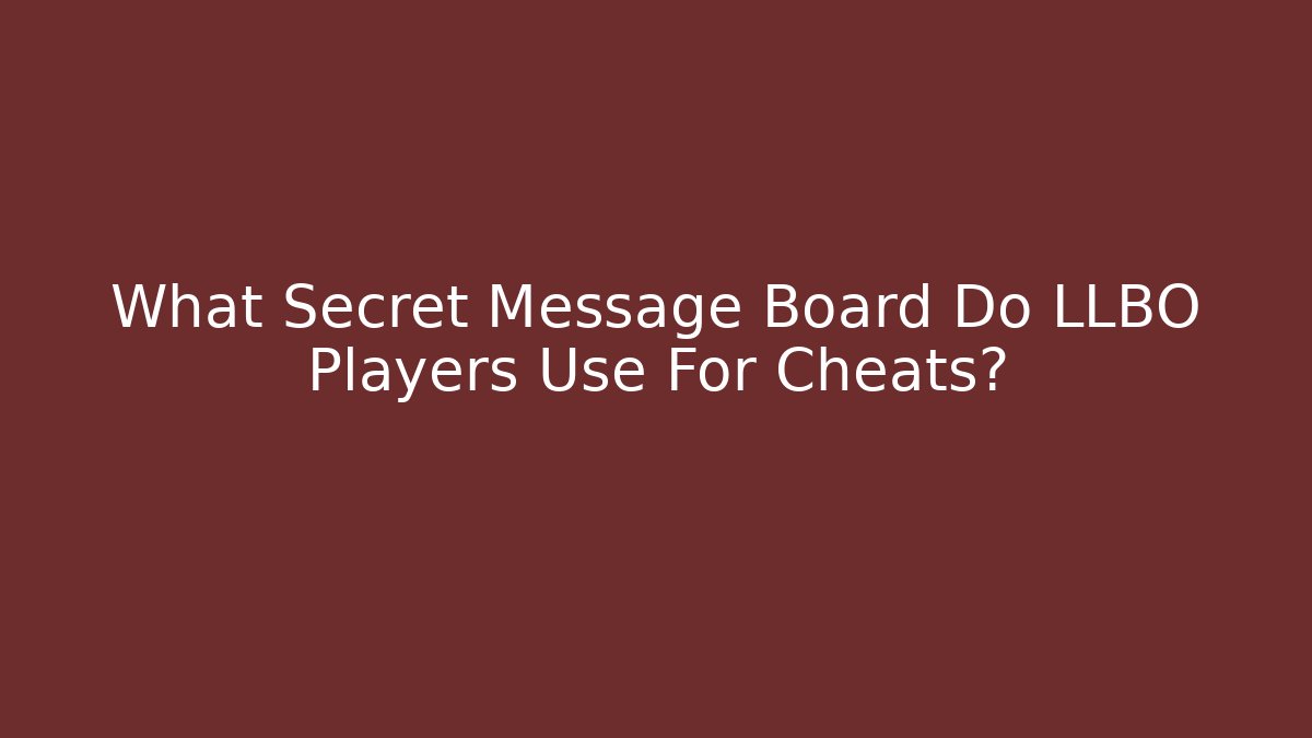 What Secret Message Board Do LLBO Players Use For Cheats?