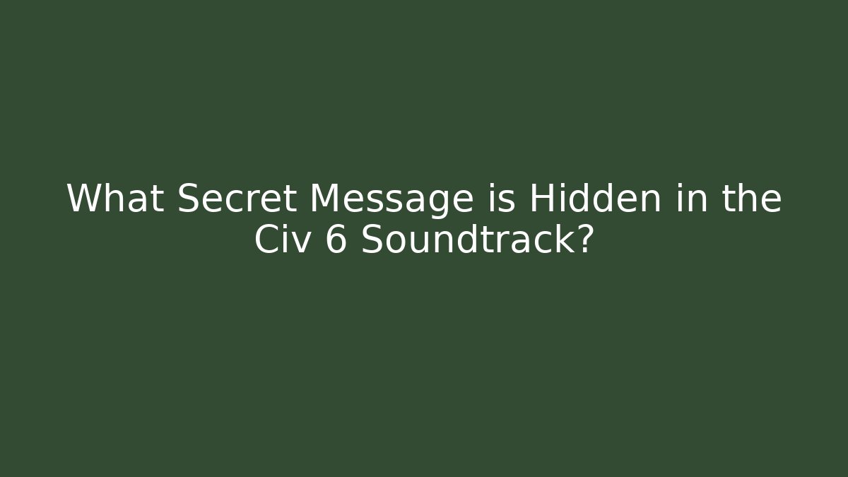 What Secret Message is Hidden in the Civ 6 Soundtrack?