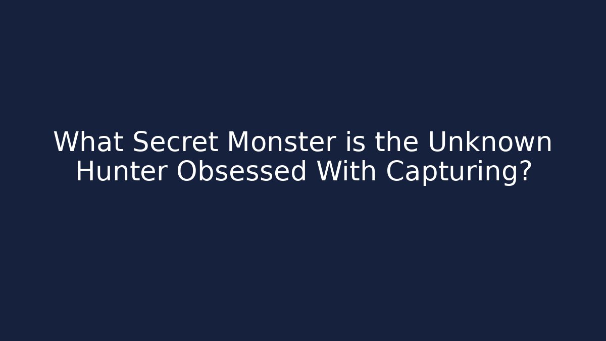 What Secret Monster is the Unknown Hunter Obsessed With Capturing?