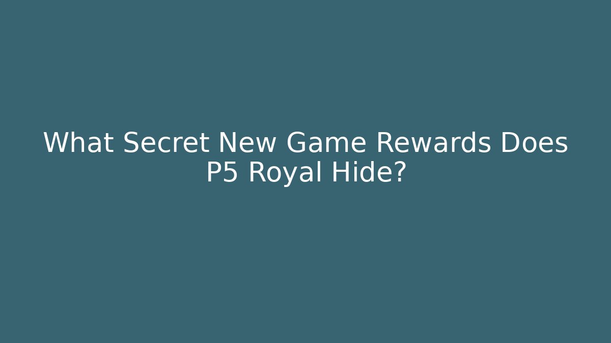 What Secret New Game+ Rewards Does P5 Royal Hide?