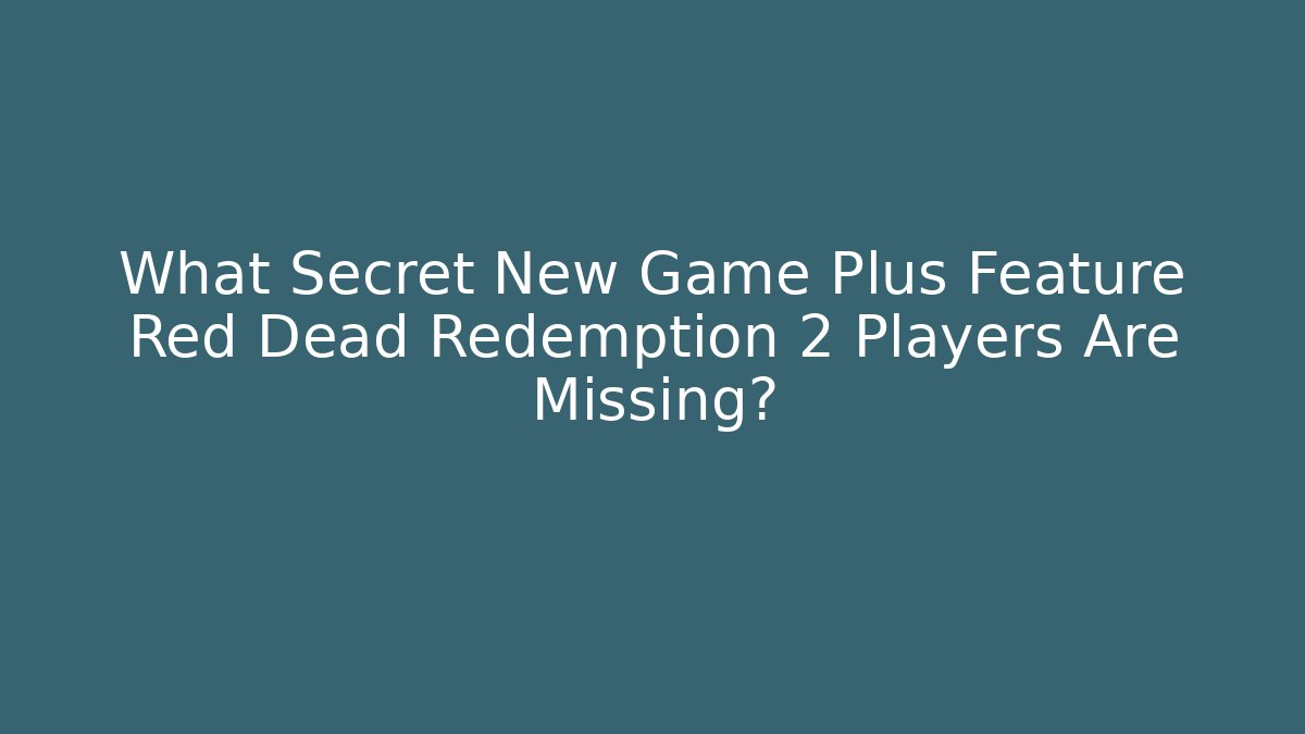 What Secret New Game Plus Feature Red Dead Redemption 2 Players Are Missing?