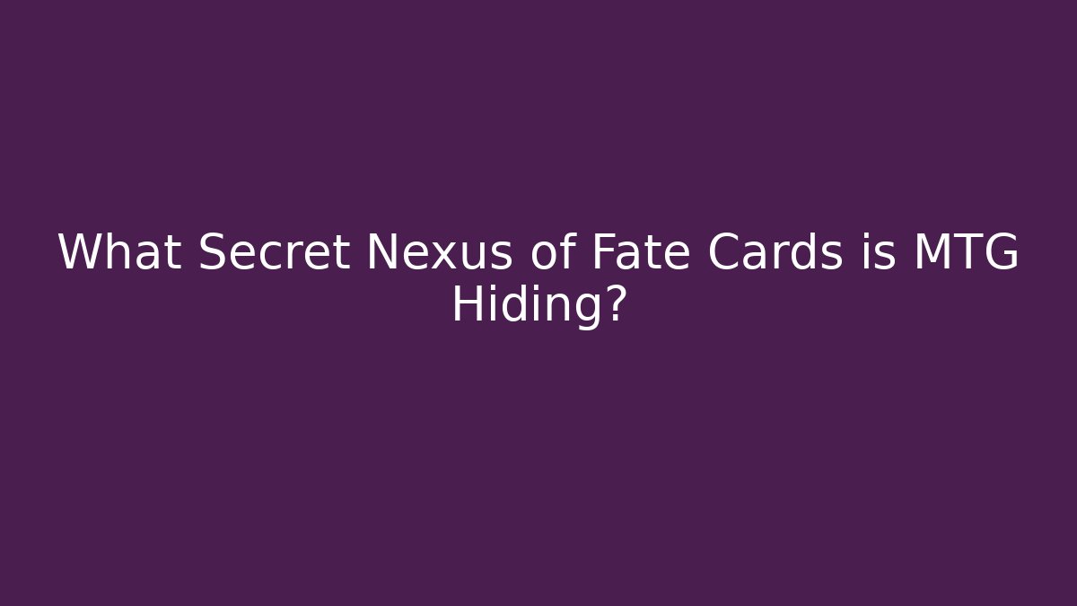 What Secret Nexus of Fate Cards is MTG Hiding?
