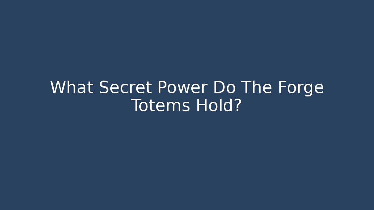 What Secret Power Do The Forge Totems Hold?