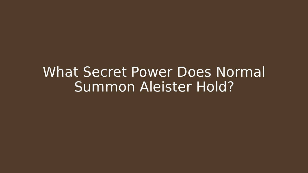 What Secret Power Does Normal Summon Aleister Hold?
