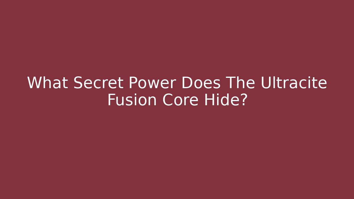What Secret Power Does The Ultracite Fusion Core Hide?