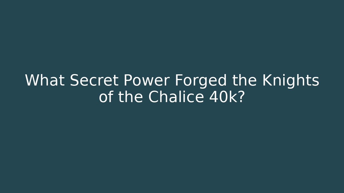 What Secret Power Forged the Knights of the Chalice 40k?