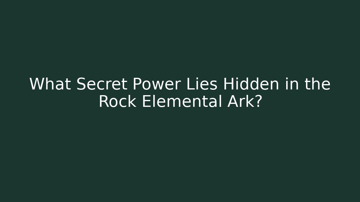 What Secret Power Lies Hidden in the Rock Elemental Ark?