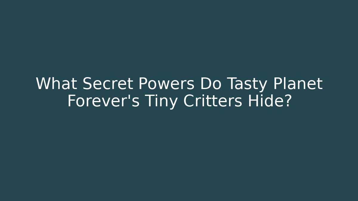 What Secret Powers Do Tasty Planet Forever's Tiny Critters Hide?