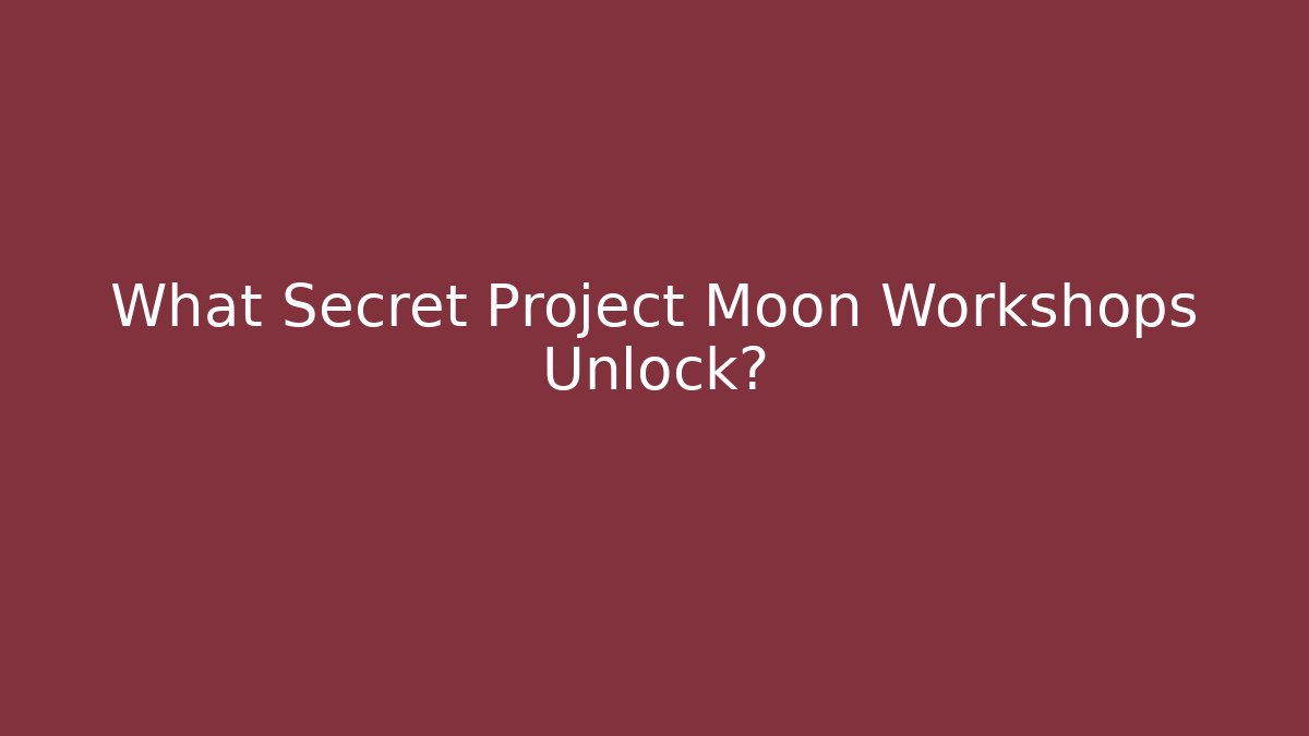 What Secret Project Moon Workshops Unlock?