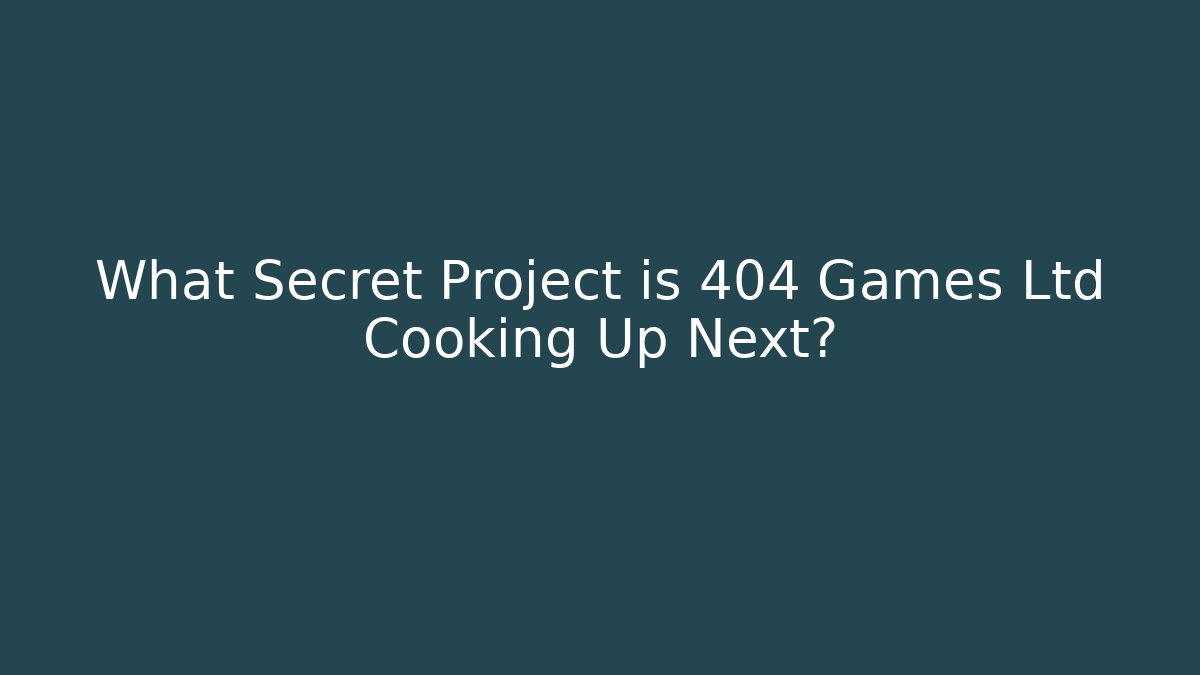 What Secret Project is 404 Games Ltd Cooking Up Next?