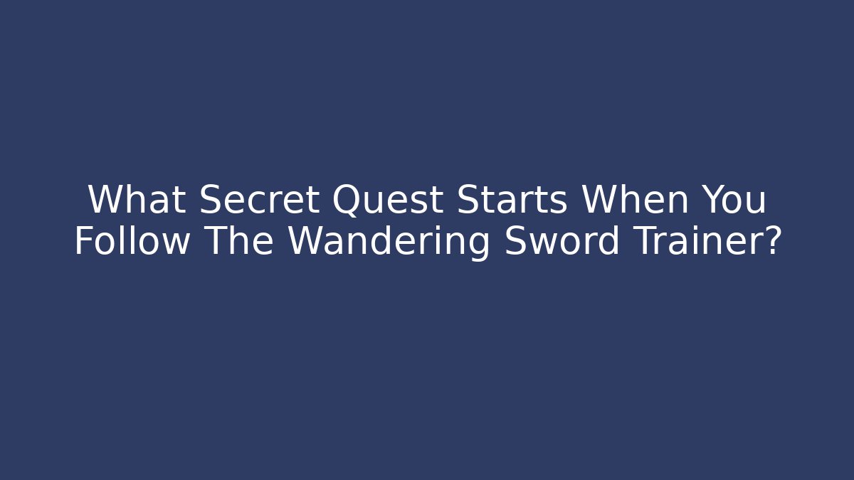 What Secret Quest Starts When You Follow The Wandering Sword Trainer?