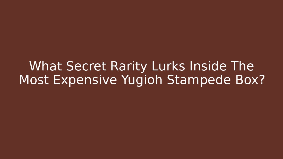 What Secret Rarity Lurks Inside The Most Expensive Yugioh Stampede Box?