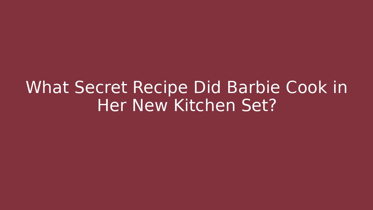 What Secret Recipe Did Barbie Cook in Her New Kitchen Set?