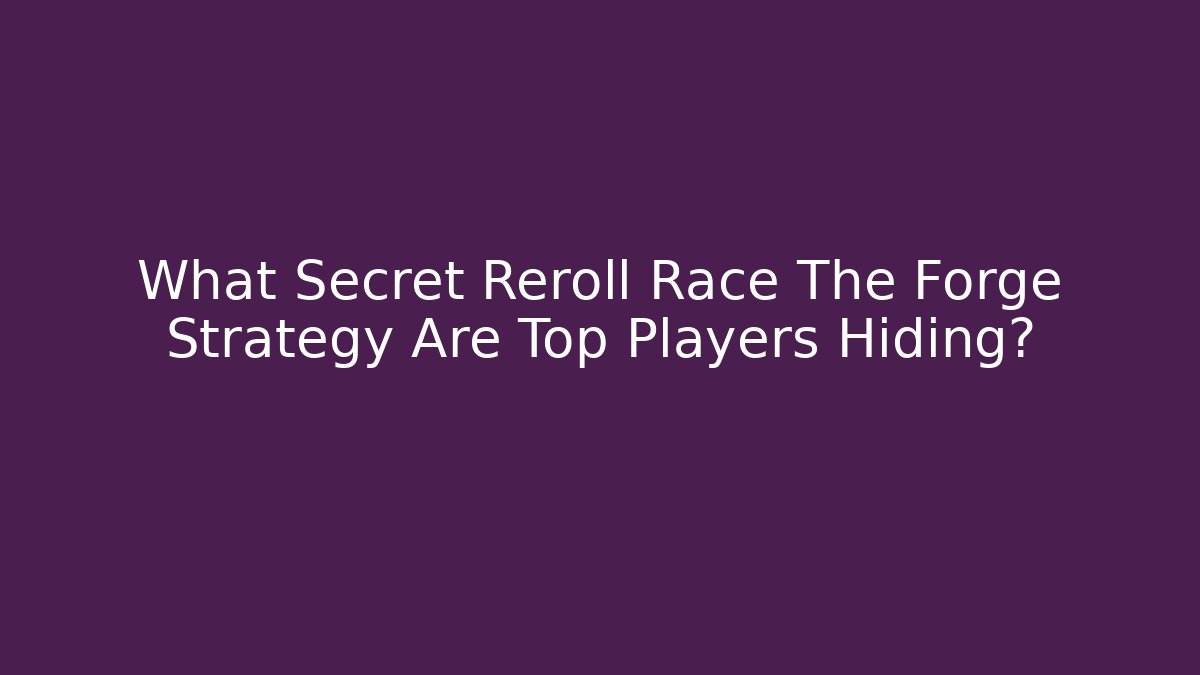 What Secret Reroll Race The Forge Strategy Are Top Players Hiding?