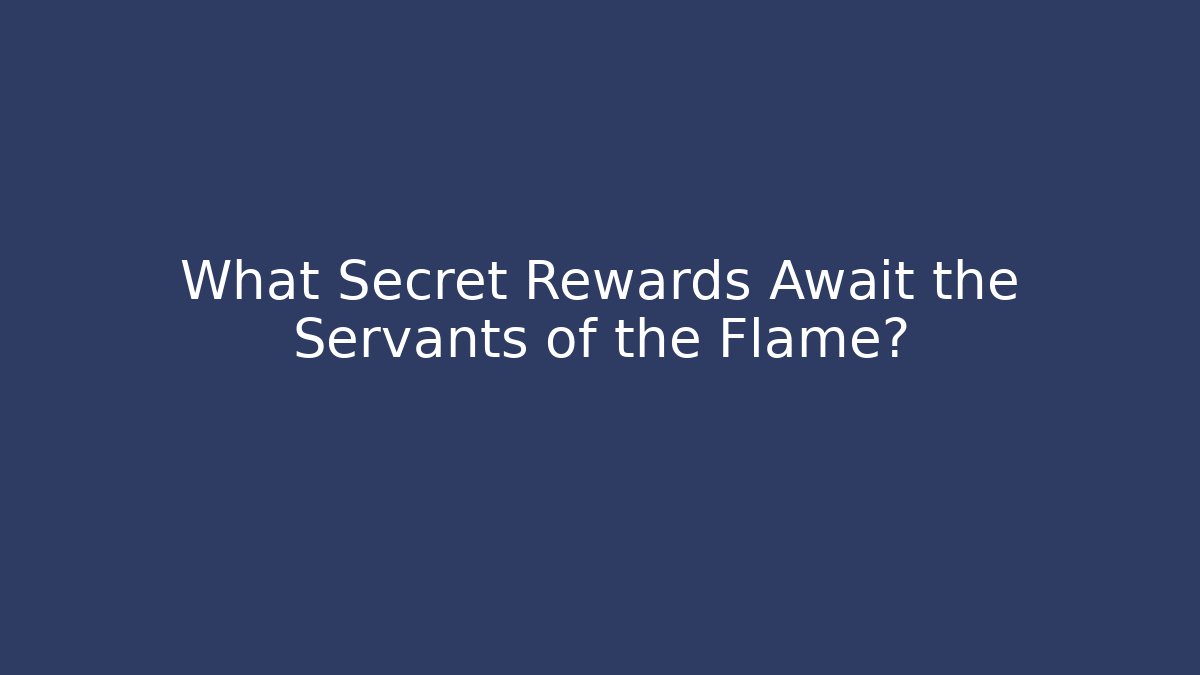 What Secret Rewards Await the Servants of the Flame?