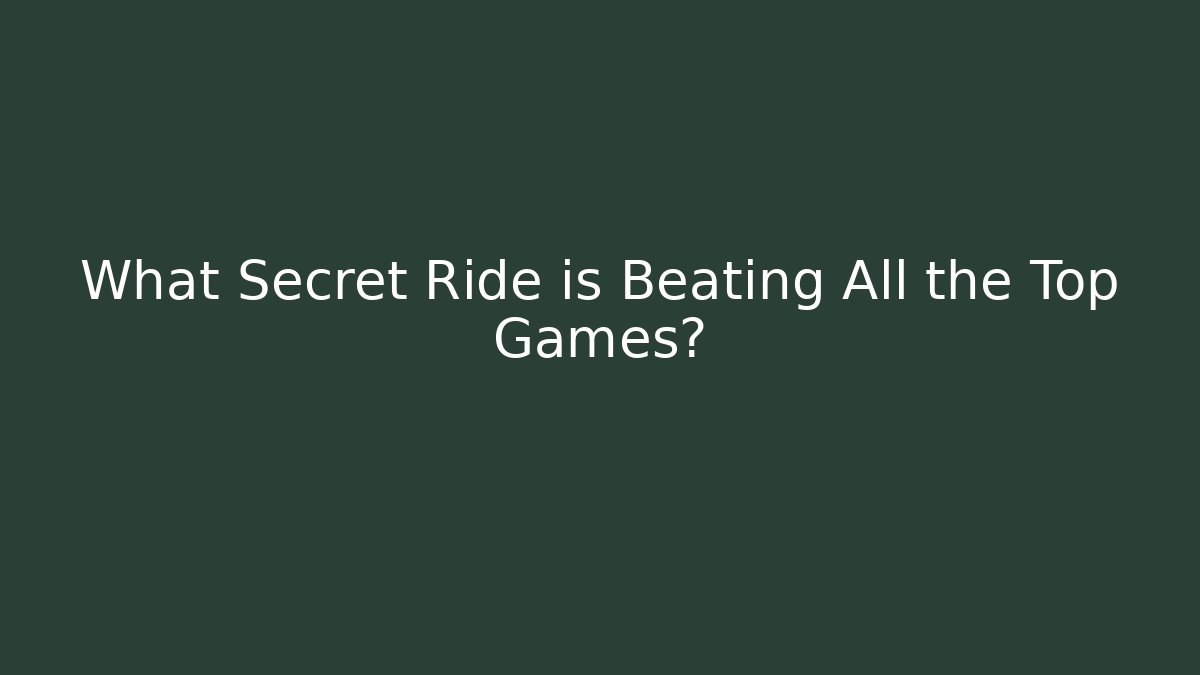 What Secret Ride is Beating All the Top Games?