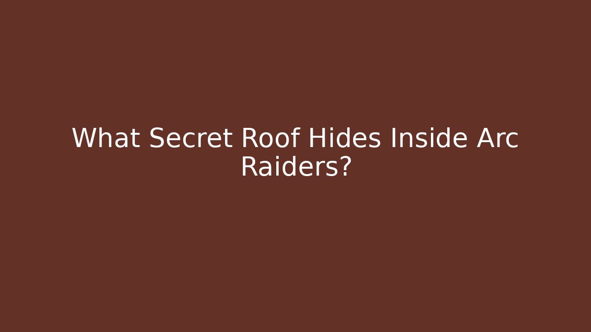 What Secret Roof Hides Inside Arc Raiders?